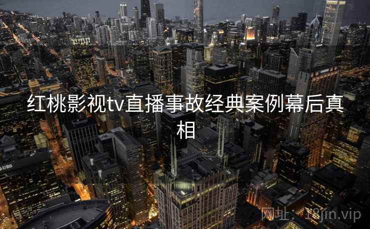 红桃影视tv直播事故经典案例幕后真相