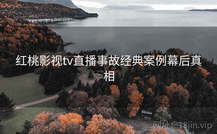 红桃影视tv直播事故经典案例幕后真相