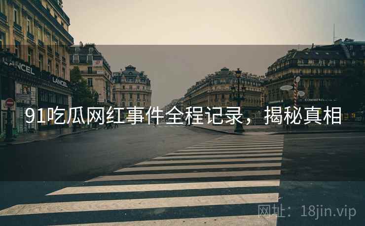 91吃瓜网红事件全程记录，揭秘真相