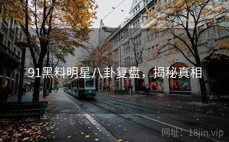 91黑料明星八卦复盘,揭秘真相