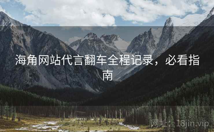 海角网站代言翻车全程记录，必看指南