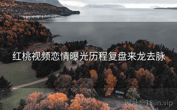 红桃视频恋情曝光历程复盘来龙去脉