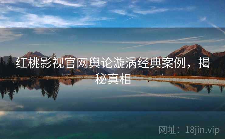 红桃影视官网舆论漩涡经典案例，揭秘真相