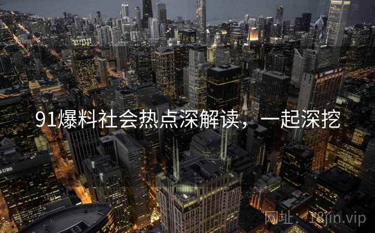 91爆料社会热点深解读，一起深挖