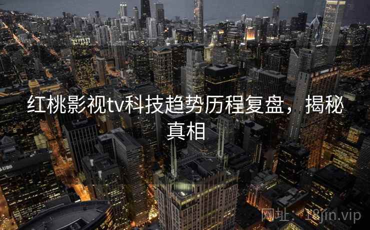 红桃影视tv科技趋势历程复盘，揭秘真相