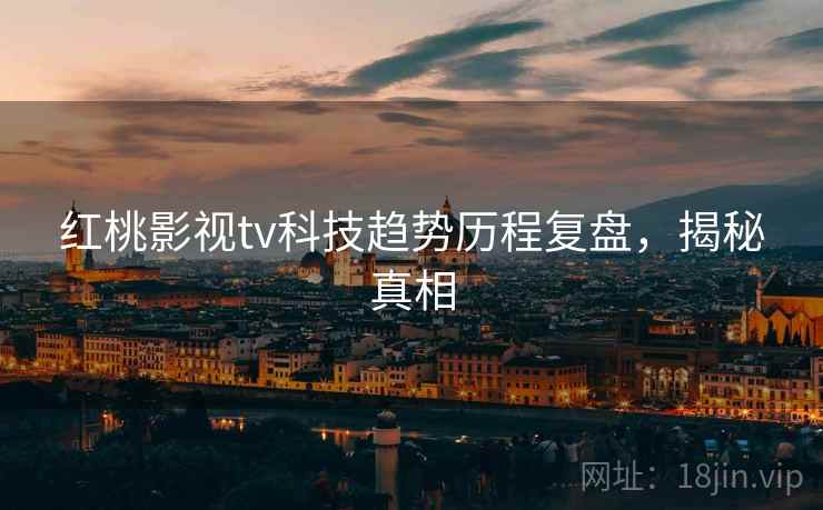 红桃影视tv科技趋势历程复盘，揭秘真相