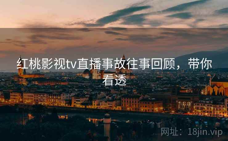 红桃影视tv直播事故往事回顾，带你看透