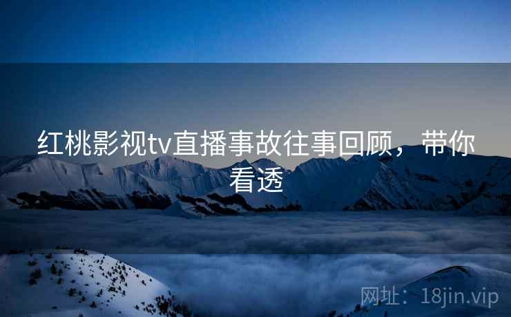 红桃影视tv直播事故往事回顾，带你看透