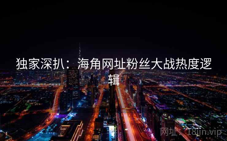 独家深扒:海角网址粉丝大战热度逻辑