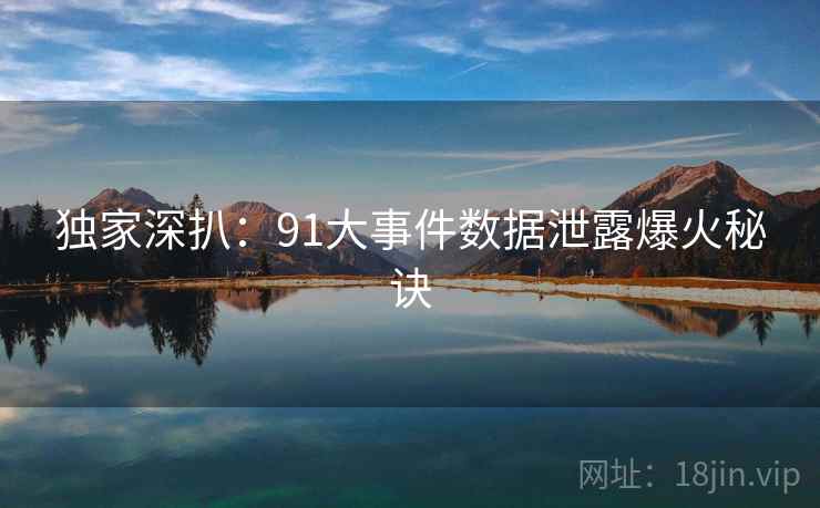 独家深扒：91大事件数据泄露爆火秘诀