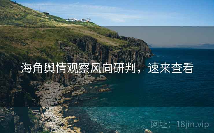 海角舆情观察风向研判，速来查看
