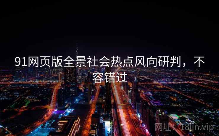 91网页版全景社会热点风向研判，不容错过