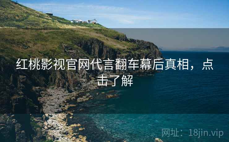 红桃影视官网代言翻车幕后真相，点击了解