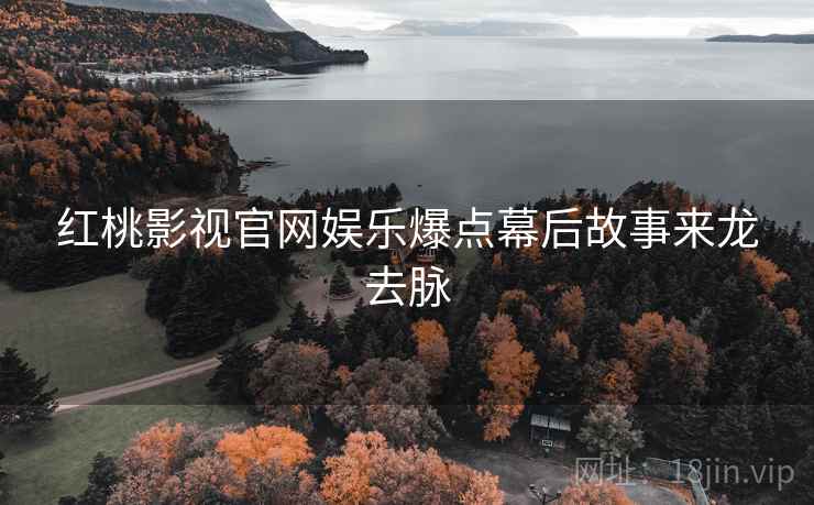 红桃影视官网娱乐爆点幕后故事来龙去脉