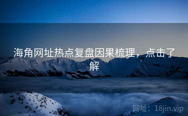 海角网址热点复盘因果梳理,点击了解