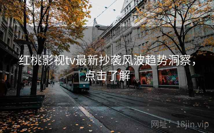 红桃影视tv最新抄袭风波趋势洞察，点击了解