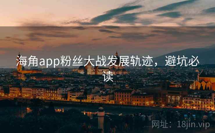 海角app粉丝大战发展轨迹，避坑必读