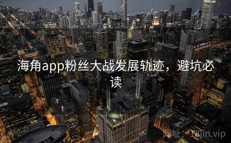 海角app粉丝大战发展轨迹，避坑必读