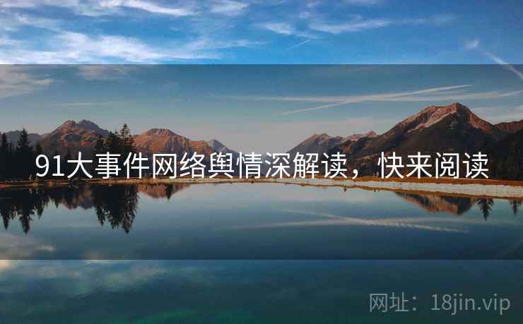 91大事件网络舆情深解读，快来阅读