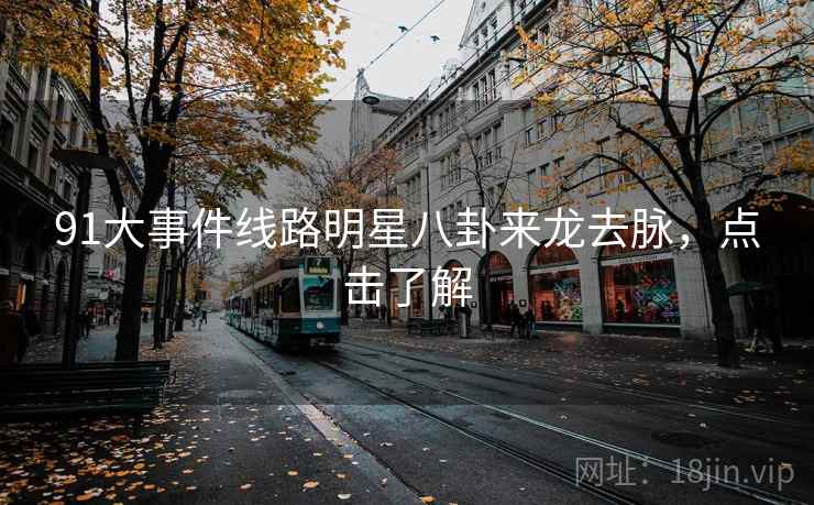 91大事件线路明星八卦来龙去脉，点击了解