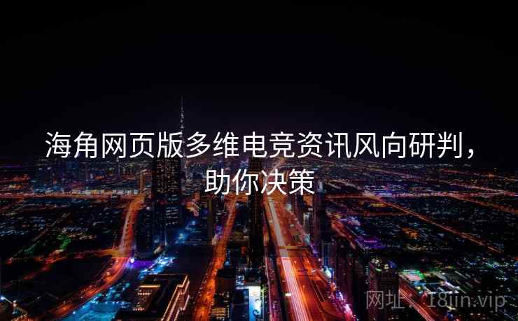 海角网页版多维电竞资讯风向研判，助你决策