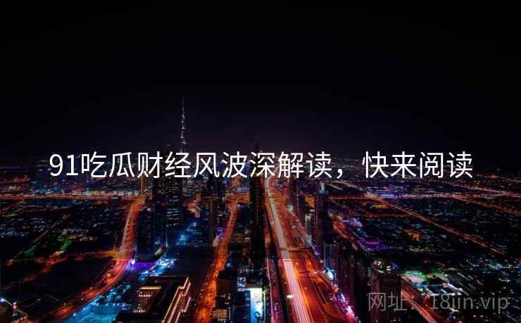 91吃瓜财经风波深解读，快来阅读