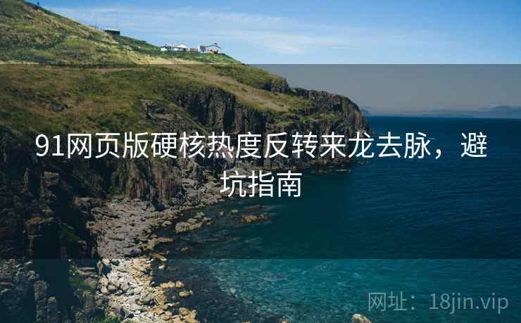 91网页版硬核热度反转来龙去脉,避坑指南