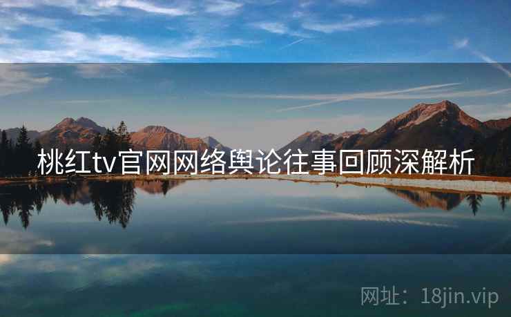 桃红tv官网网络舆论往事回顾深解析