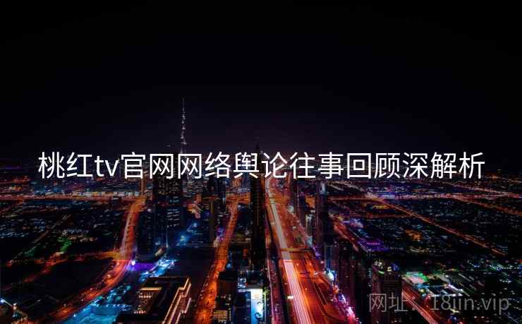 桃红tv官网网络舆论往事回顾深解析