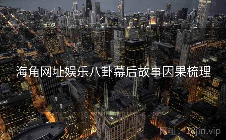 海角网址娱乐八卦幕后故事因果梳理