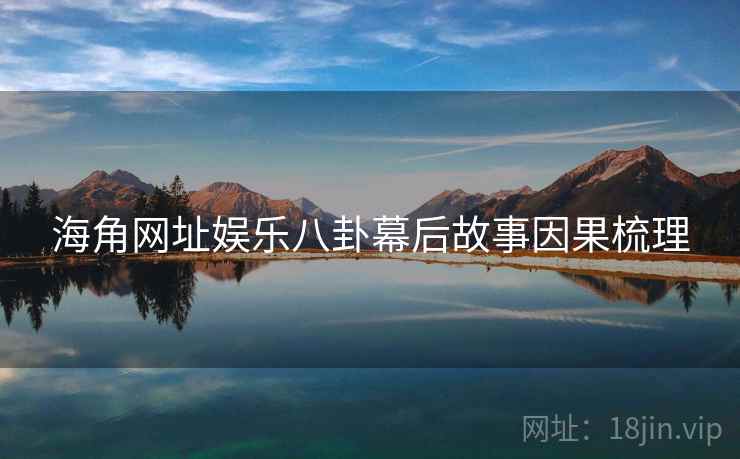 海角网址娱乐八卦幕后故事因果梳理