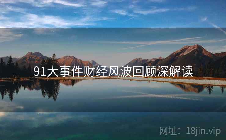 91大事件财经风波回顾深解读