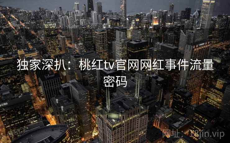独家深扒：桃红tv官网网红事件流量密码