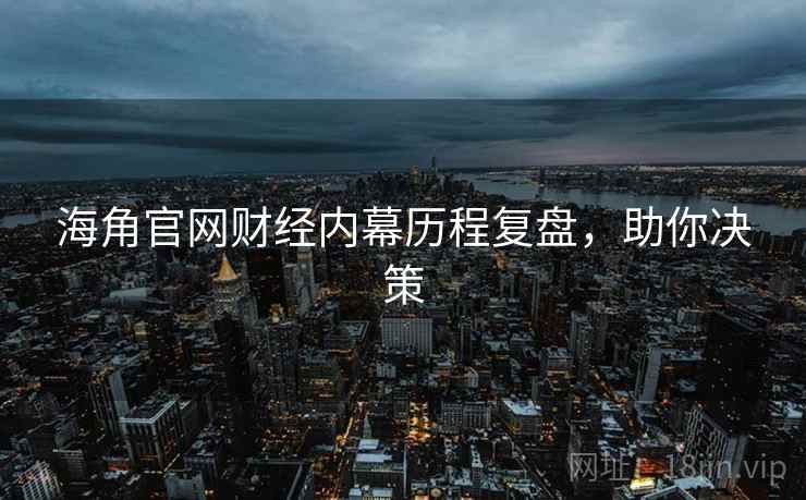 海角官网财经内幕历程复盘，助你决策