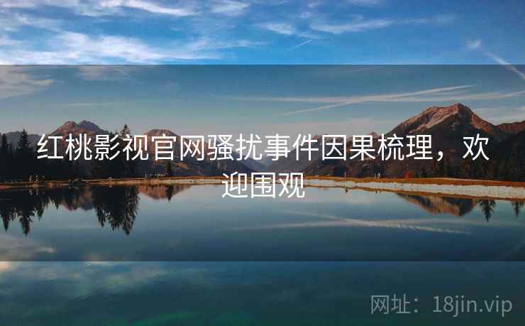 红桃影视官网骚扰事件因果梳理，欢迎围观