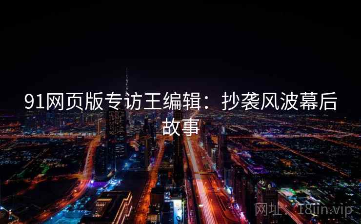 91网页版专访王编辑：抄袭风波幕后故事