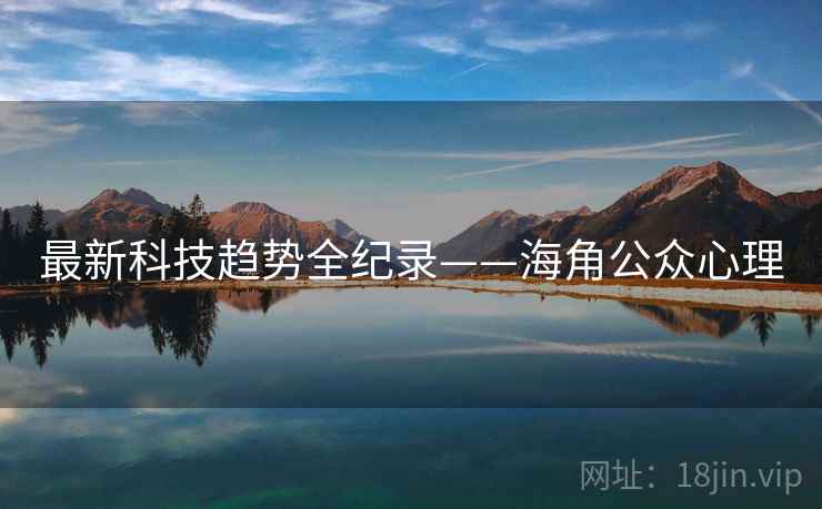 最新科技趋势全纪录——海角公众心理