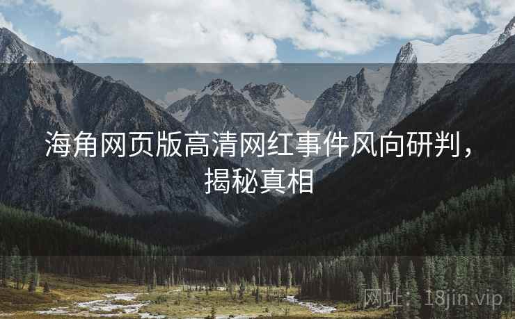 海角网页版高清网红事件风向研判，揭秘真相