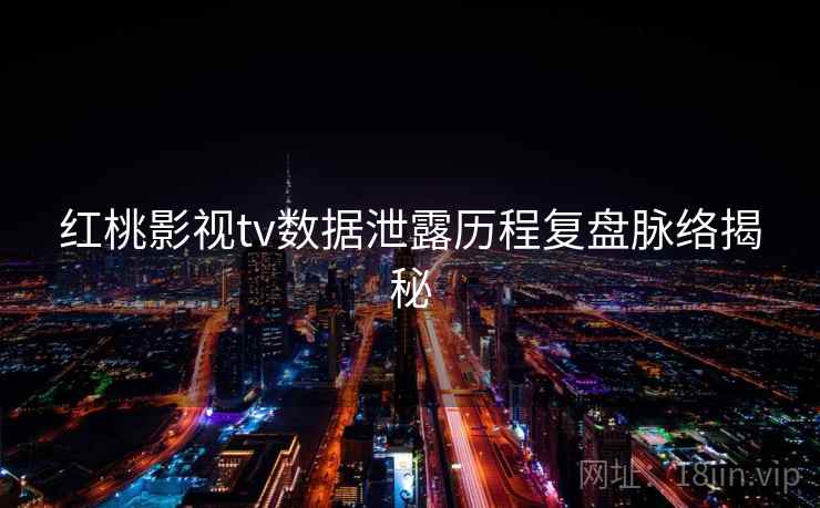 红桃影视tv数据泄露历程复盘脉络揭秘