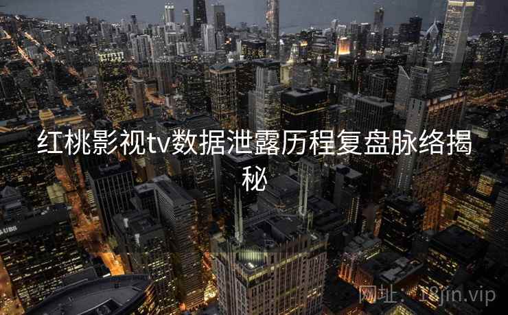 红桃影视tv数据泄露历程复盘脉络揭秘
