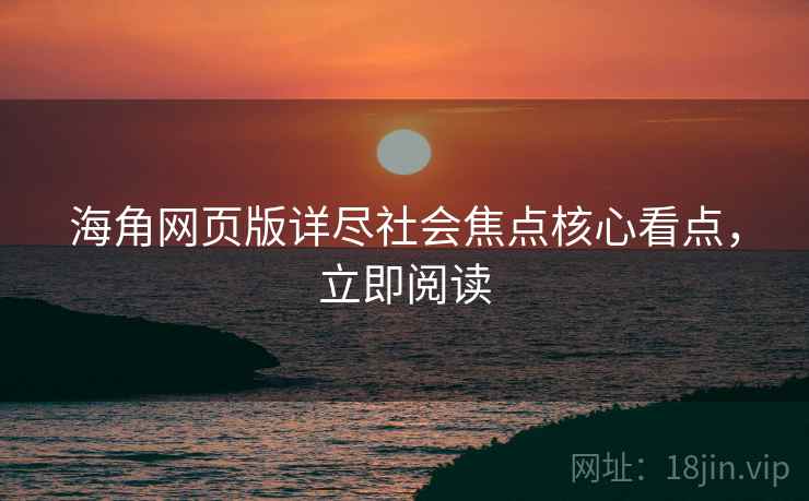 海角网页版详尽社会焦点核心看点，立即阅读