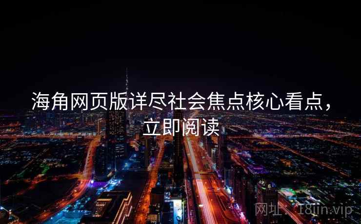 海角网页版详尽社会焦点核心看点，立即阅读