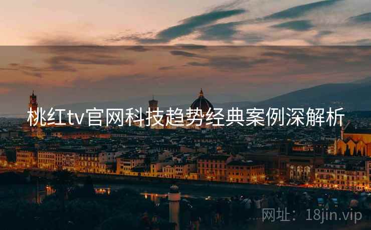 桃红tv官网科技趋势经典案例深解析