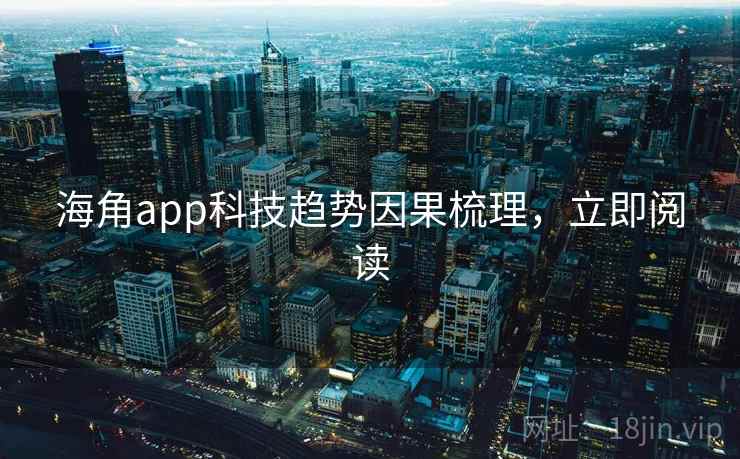 海角app科技趋势因果梳理,立即阅读