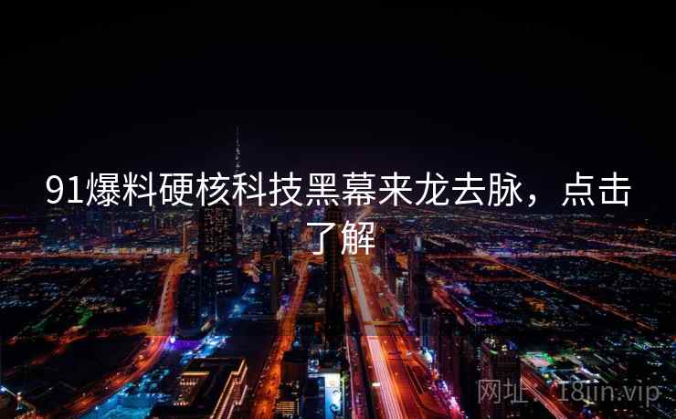 91爆料硬核科技黑幕来龙去脉,点击了解