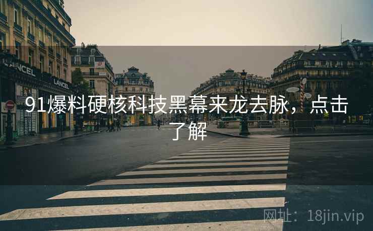 91爆料硬核科技黑幕来龙去脉，点击了解