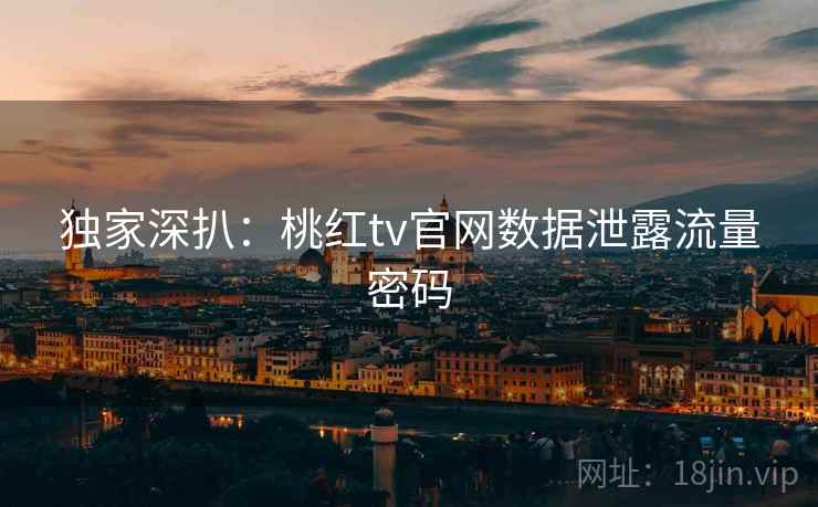 独家深扒：桃红tv官网数据泄露流量密码