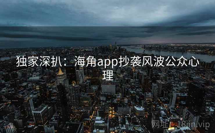 独家深扒：海角app抄袭风波公众心理