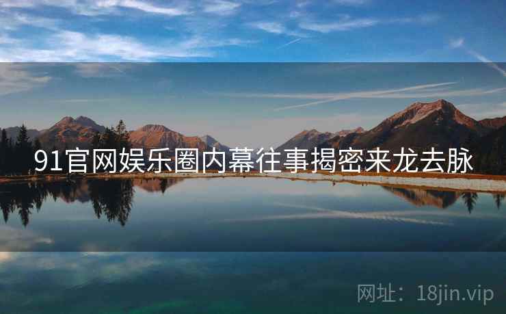 91官网娱乐圈内幕往事揭密来龙去脉