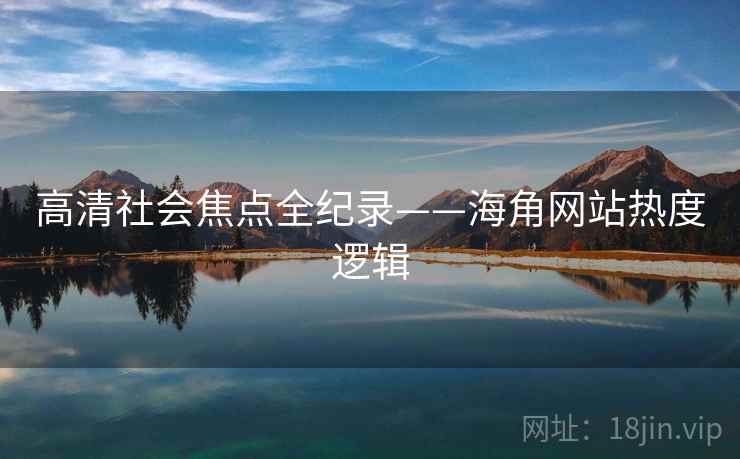 高清社会焦点全纪录——海角网站热度逻辑